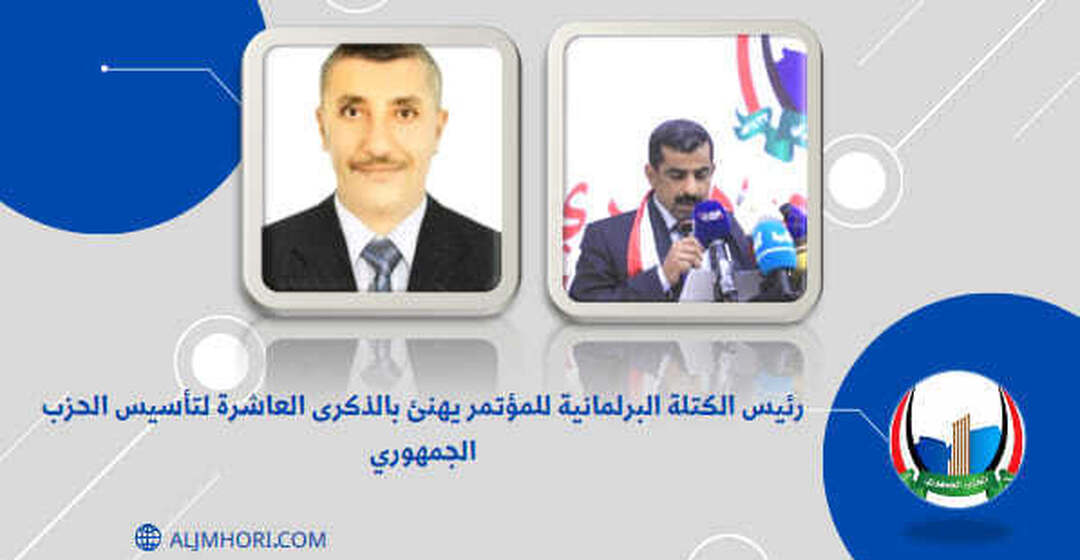 رئيس الكتلة البرلمانية للمؤتمر يهنئ بالذكرى العاشرة للحزب الجمهوري
