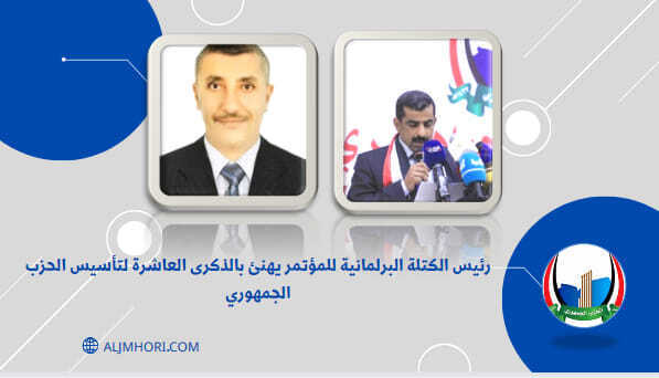 رئيس الكتلة البرلمانية للمؤتمر يهنئ بالذكرى العاشرة للحزب الجمهوري