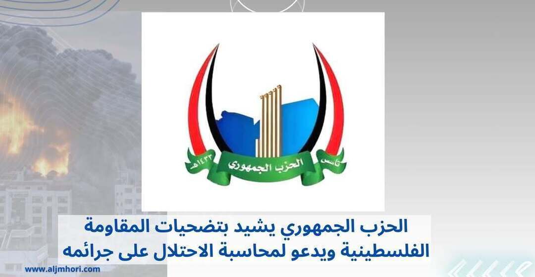 الحزب الجمهوري يشيد بتضحيات المقاومة الفلسطينية ويدعو لمحاسبة الاحتلال