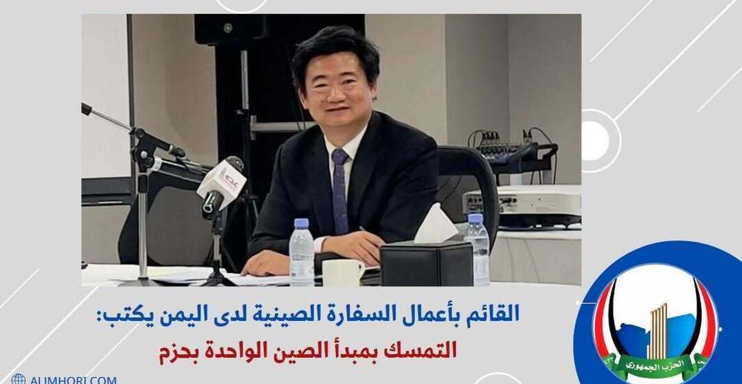 القائم بأعمال السفارة الصينية: التمسك بمبدأ الصين الواحدة