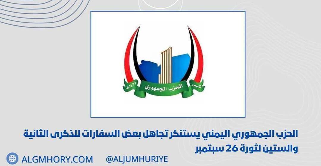 الحزب الجمهوري يستنكر تجاهل بعض السفارات للذكرى الـ62 لثورة 26 سبتمبر