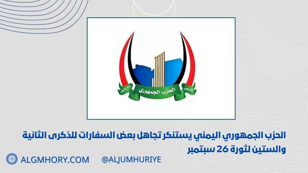 الحزب الجمهوري يستنكر تجاهل بعض السفارات للذكرى الـ62 لثورة 26 سبتمبر