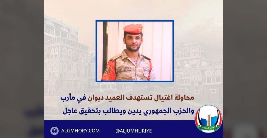محاولة اغتيال العميد دبوان في مأرب والحزب الجمهوري يدين ويطالب بتحقيق