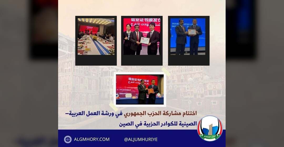 اختتام مشاركة الحزب الجمهوري في ورشة العمل العربية–الصينية بالصين