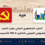 الحزب الجمهوري اليمني يهنئ الحزب الشيوعي الصيني بالذكرى الـ 105 لتأسيسه
