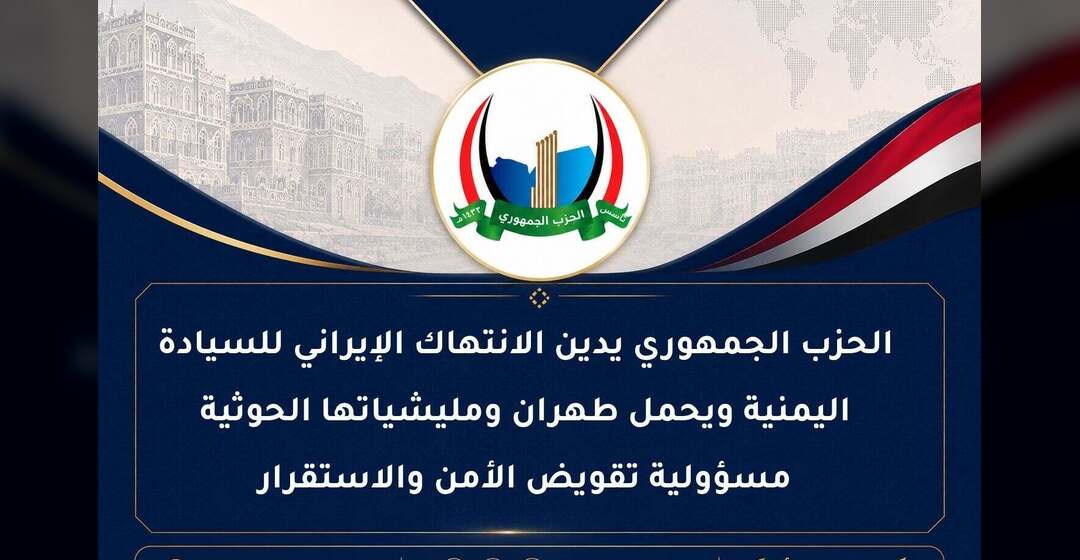 Yemeni Republican Party Condemns Iran’s Violation of Yemen’s Sovereignty and Holds Tehran and Its Houthi Militias Responsible for Undermining Security and Stability