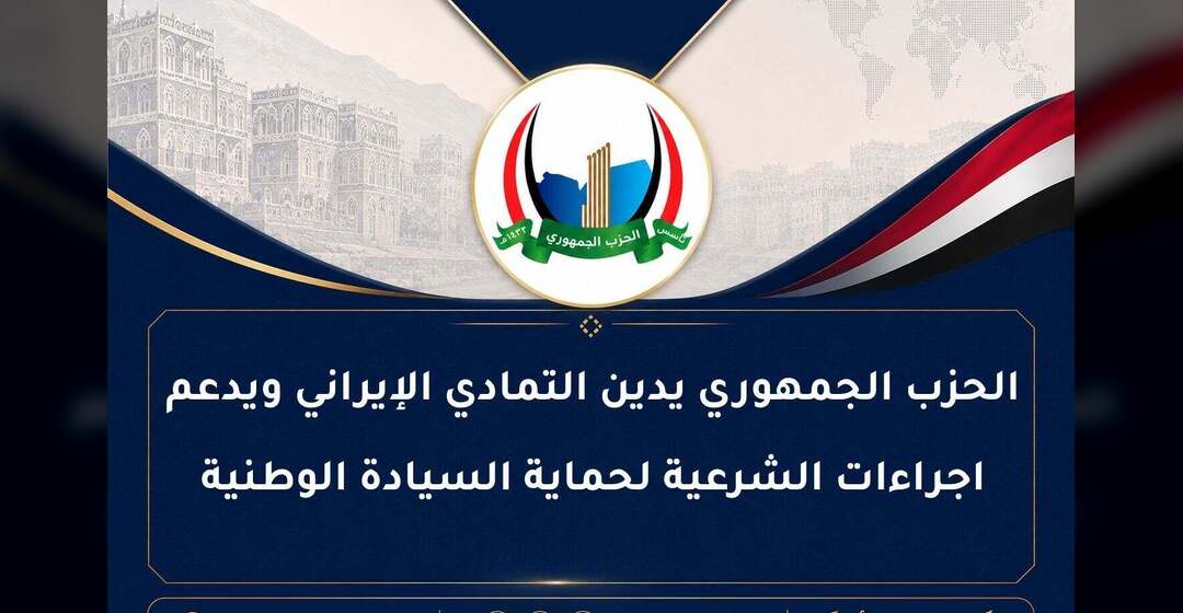الحزب الجمهوري يدين تمادي العدوان الإيراني ويدعم اجراءات الشرعية لحماية السيادة الوطنية
