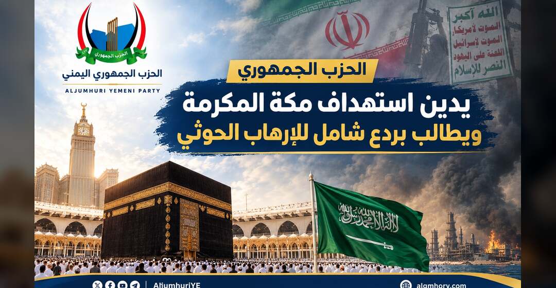 الحزب الجمهوري يدين استهداف مكة المكرمة ويطالب بردع شامل للإرهاب الحوثي