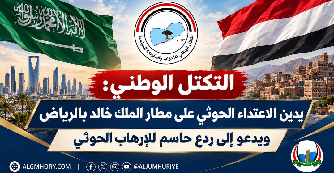 التكتل الوطني: استهداف مطار الملك خالد بالرياض إرهاب حوثي يستوجب ردعًا حاسمًا