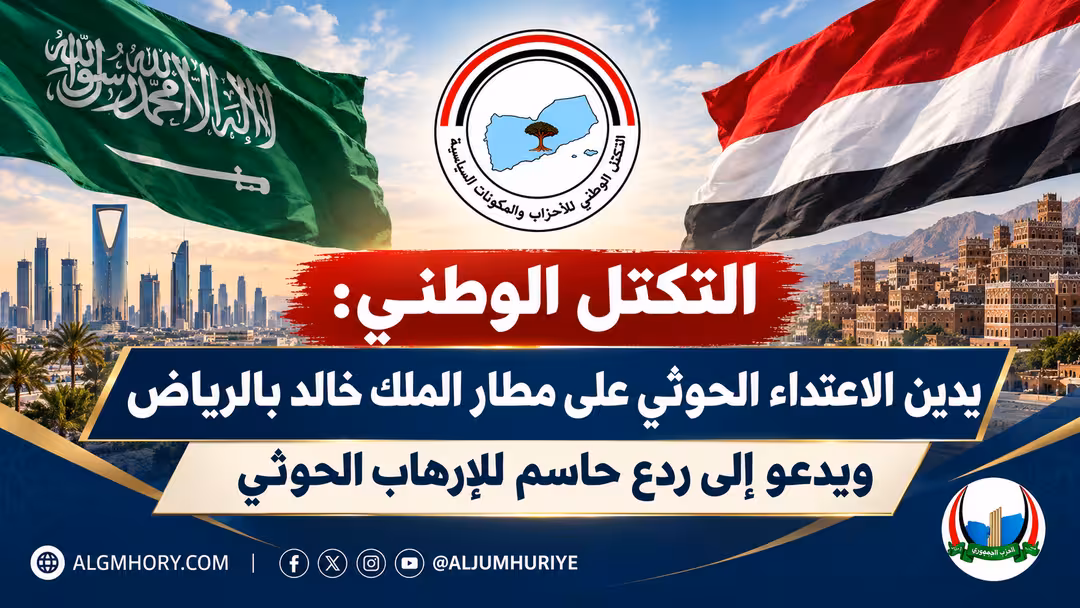 التكتل الوطني: استهداف مطار الملك خالد بالرياض إرهاب حوثي يستوجب ردعًا حاسمًا